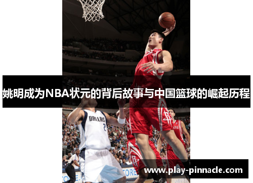 姚明成为NBA状元的背后故事与中国篮球的崛起历程