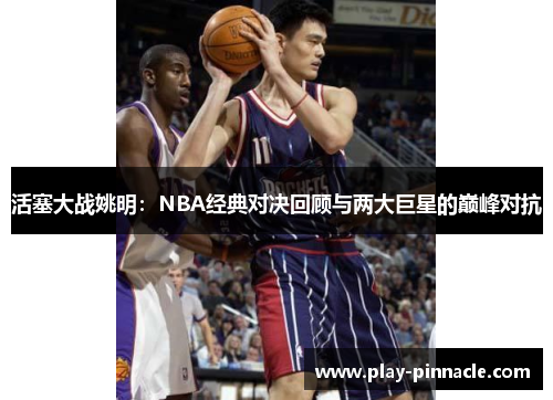 活塞大战姚明：NBA经典对决回顾与两大巨星的巅峰对抗