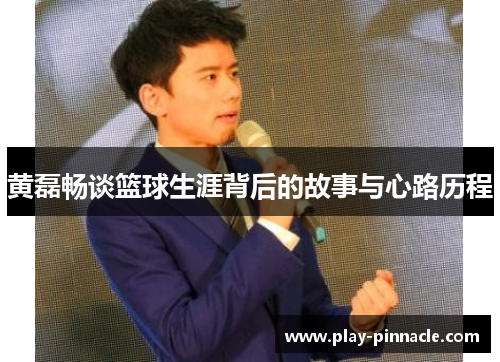 黄磊畅谈篮球生涯背后的故事与心路历程