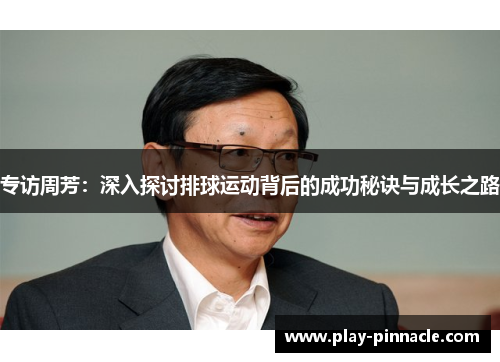 专访周芳：深入探讨排球运动背后的成功秘诀与成长之路