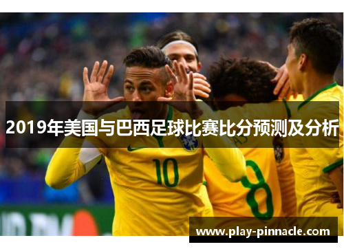 2019年美国与巴西足球比赛比分预测及分析