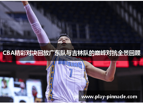 CBA精彩对决回放广东队与吉林队的巅峰对抗全景回顾