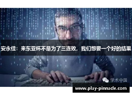 安永佳：来东亚杯不是为了三连败，我们想要一个好的结果
