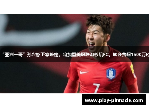 “亚洲一哥”孙兴慜下家敲定，将加盟美职联洛杉矶FC，转会费超1500万欧