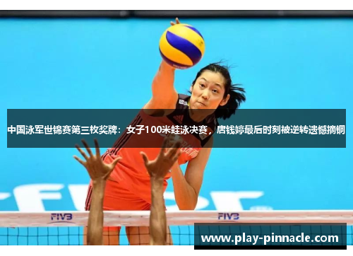 中国泳军世锦赛第三枚奖牌：女子100米蛙泳决赛，唐钱婷最后时刻被逆转遗憾摘铜