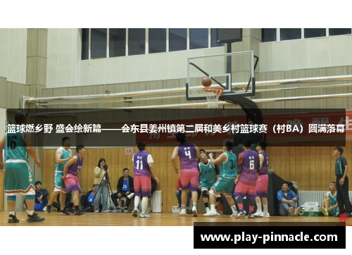 篮球燃乡野 盛会绘新篇——会东县姜州镇第二届和美乡村篮球赛（村BA）圆满落幕