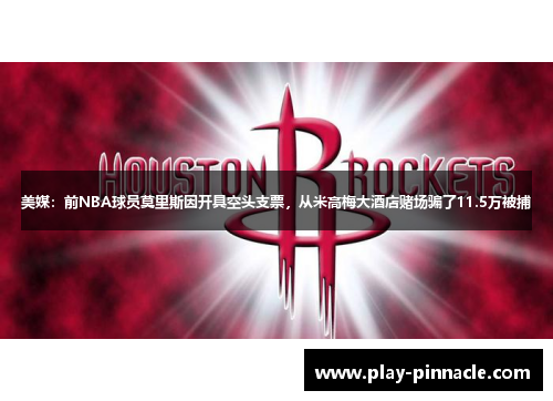 美媒：前NBA球员莫里斯因开具空头支票，从米高梅大酒店赌场骗了11.5万被捕