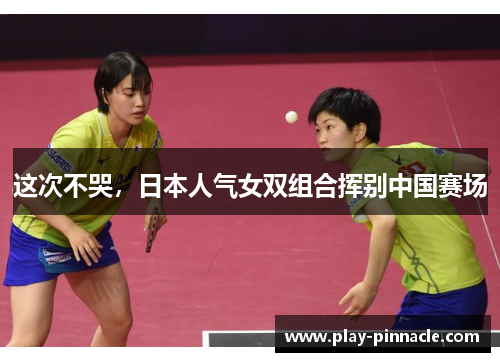这次不哭，日本人气女双组合挥别中国赛场