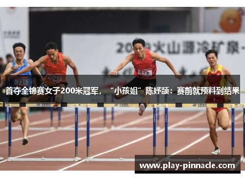 首夺全锦赛女子200米冠军，“小孩姐”陈妤颉：赛前就预料到结果