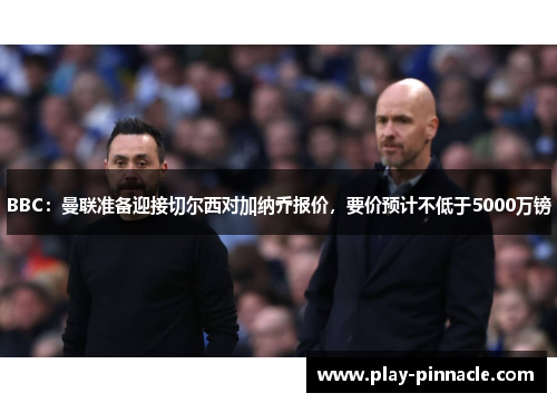 BBC：曼联准备迎接切尔西对加纳乔报价，要价预计不低于5000万镑